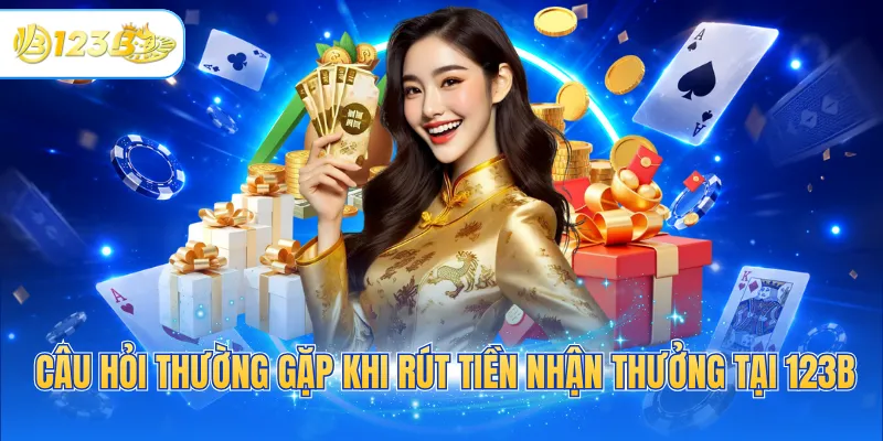 Câu hỏi thường gặp khi rút tiền nhận thưởng tại 123B
