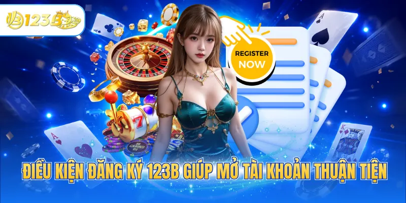 Điều kiện đăng ký 123B giúp mở tài khoản thuận tiện