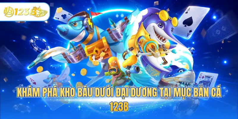 Khám phá kho báu dưới đại dương tại mục bắn cá 123B
