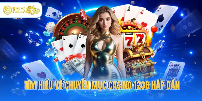Tìm hiểu về chuyên mục Casino 123B hấp dẫn