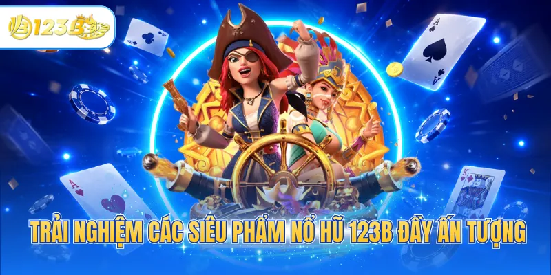 Trải nghiệm các siêu phẩm nổ hũ 123B đầy ấn tượng