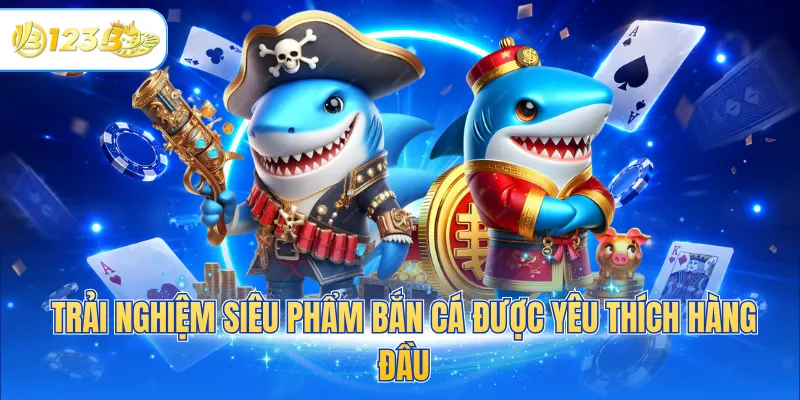 Trải nghiệm siêu phẩm bắn cá được yêu thích hàng đầu