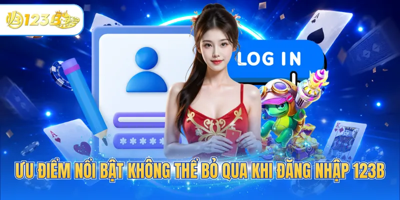 Ưu điểm nổi bật không thể bỏ qua khi đăng nhập 123B